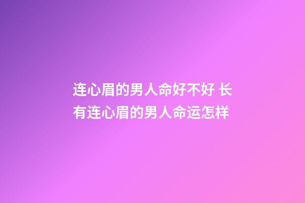 连心眉的男人命好不好 长有连心眉的男人命运怎样